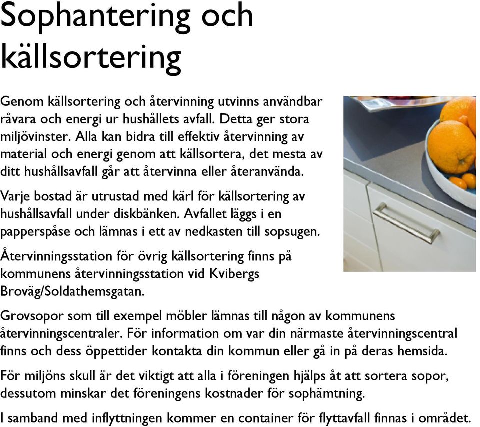 Varje bostad är utrustad med kärl för källsortering av hushållsavfall under diskbänken. Avfallet läggs i en papperspåse och lämnas i ett av nedkasten till sopsugen.