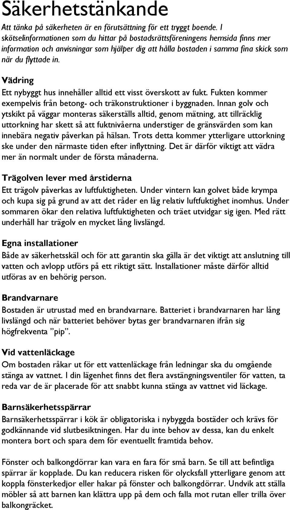 Vädring Ett nybyggt hus innehåller alltid ett visst överskott av fukt. Fukten kommer exempelvis från betong- och träkonstruktioner i byggnaden.