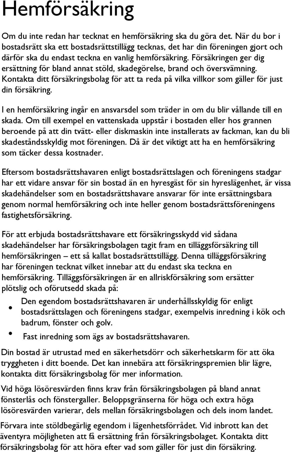 Försäkringen ger dig ersättning för bland annat stöld, skadegörelse, brand och översvämning. Kontakta ditt försäkringsbolag för att ta reda på vilka villkor som gäller för just din försäkring.