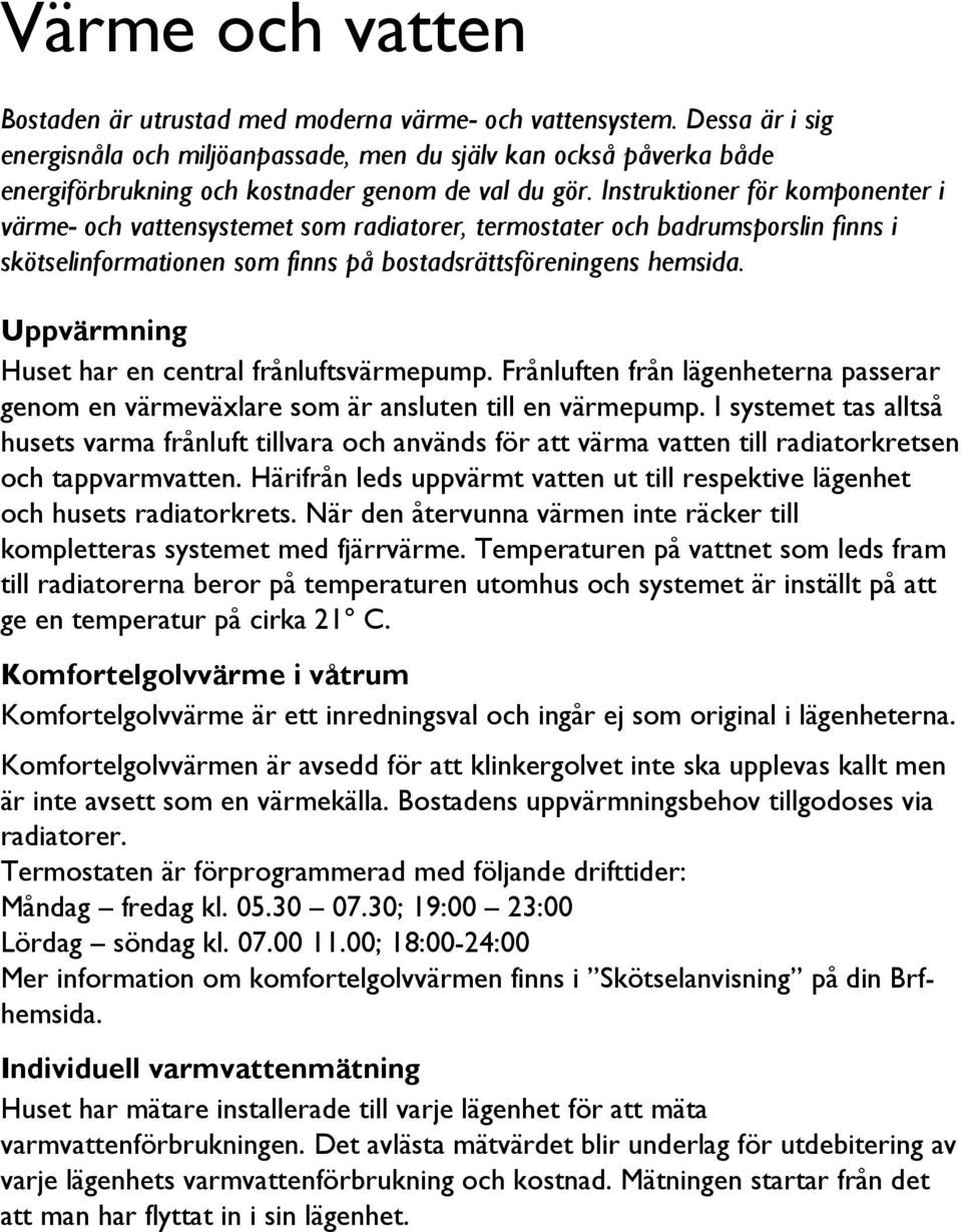 Instruktioner för komponenter i värme- och vattensystemet som radiatorer, termostater och badrumsporslin finns i skötselinformationen som finns på bostadsrättsföreningens hemsida.