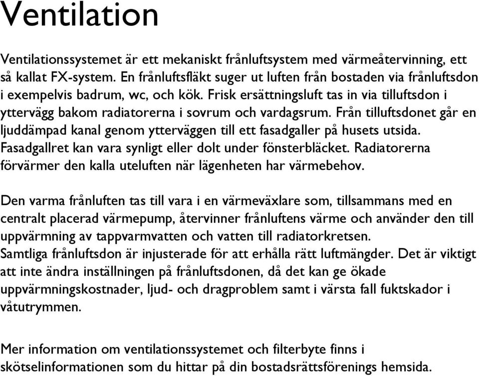 Från tilluftsdonet går en ljuddämpad kanal genom ytterväggen till ett fasadgaller på husets utsida. Fasadgallret kan vara synligt eller dolt under fönsterbläcket.