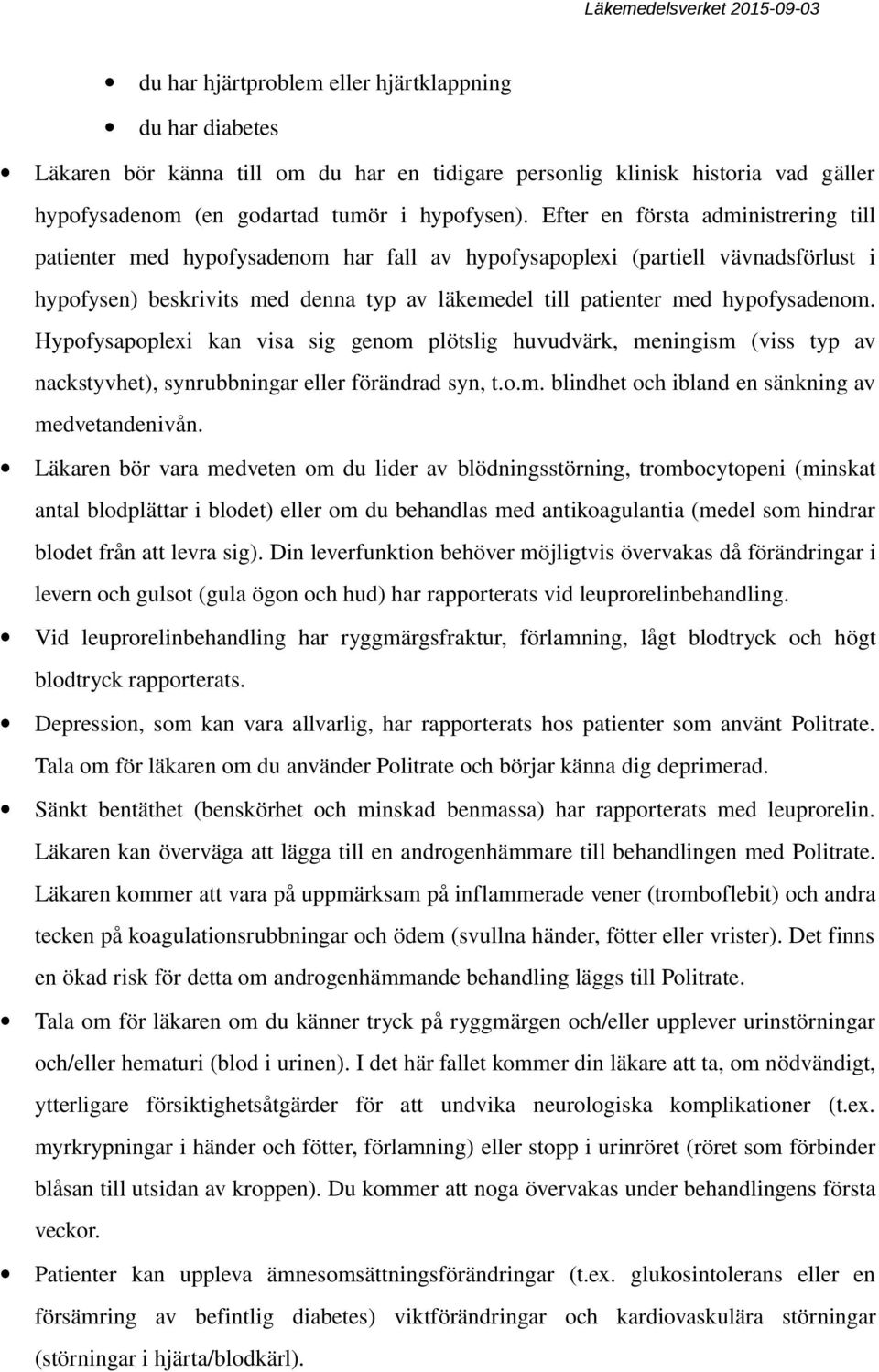 hypofysadenom. Hypofysapoplexi kan visa sig genom plötslig huvudvärk, meningism (viss typ av nackstyvhet), synrubbningar eller förändrad syn, t.o.m. blindhet och ibland en sänkning av medvetandenivån.