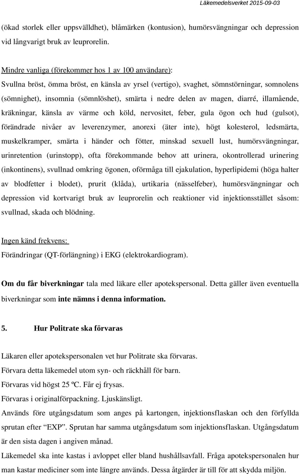 delen av magen, diarré, illamående, kräkningar, känsla av värme och köld, nervositet, feber, gula ögon och hud (gulsot), förändrade nivåer av leverenzymer, anorexi (äter inte), högt kolesterol,