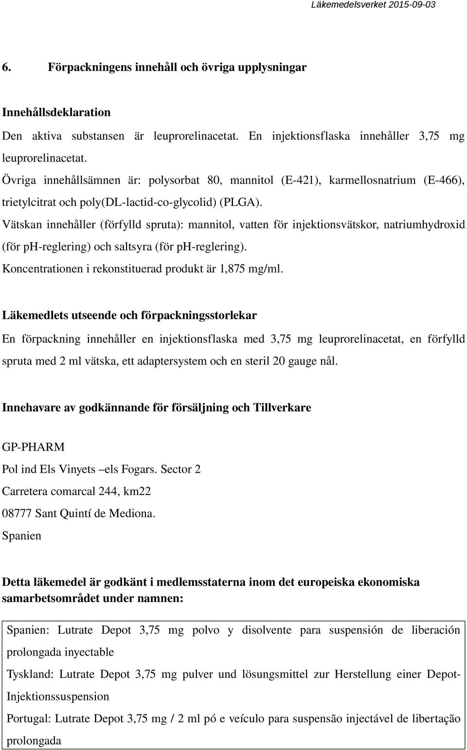 Vätskan innehåller (förfylld spruta): mannitol, vatten för injektionsvätskor, natriumhydroxid (för ph reglering) och saltsyra (för ph reglering).