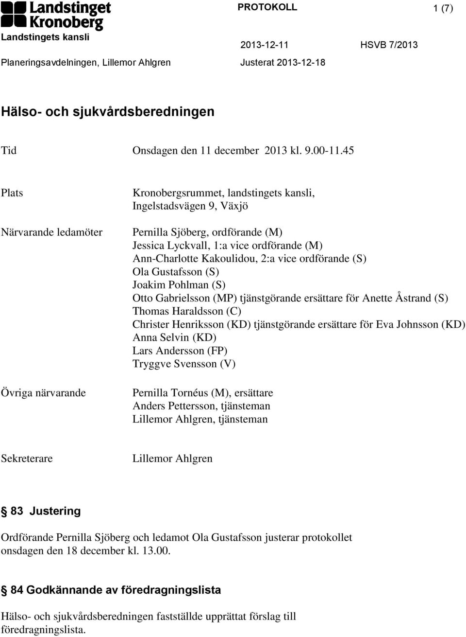 Ann-Charlotte Kakoulidou, 2:a vice ordförande (S) Ola Gustafsson (S) Joakim Pohlman (S) Otto Gabrielsson (MP) tjänstgörande ersättare för Anette Åstrand (S) Thomas Haraldsson (C) Christer Henriksson