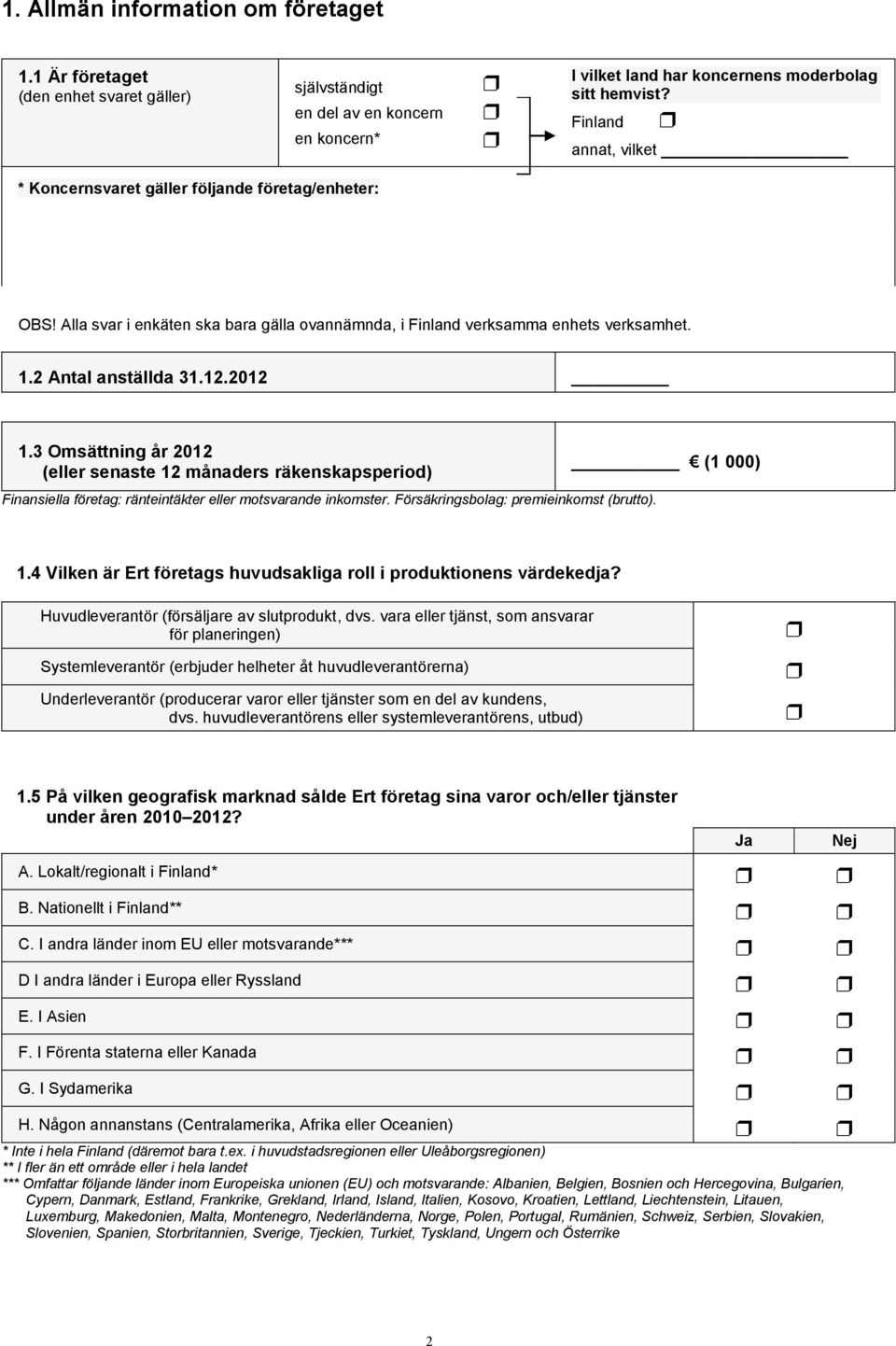 3 Omsättning år 2012 (eller senaste 12 månaders räkenskapsperiod) Finansiella företag: ränteintäkter eller motsvarande inkomster. Försäkringsbolag: premieinkomst (brutto). (1 000) 1.