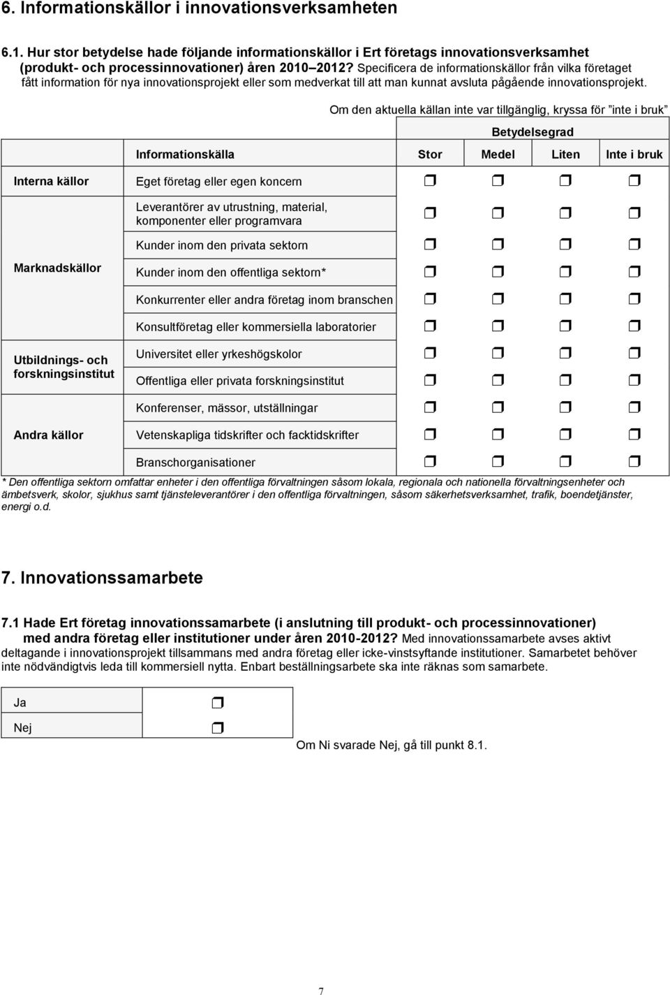 Om den aktuella källan inte var tillgänglig, kryssa för inte i bruk Betydelsegrad Informationskälla Stor Medel Liten Inte i bruk Interna källor Eget företag eller egen koncern Marknadskällor