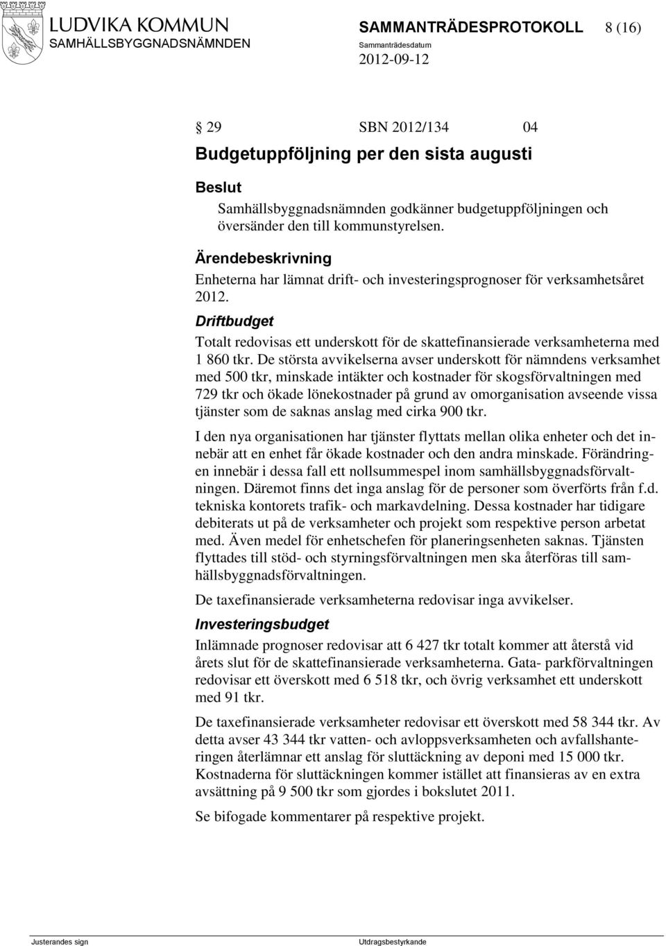 De största avvikelserna avser underskott för nämndens verksamhet med 500 tkr, minskade intäkter och kostnader för skogsförvaltningen med 729 tkr och ökade lönekostnader på grund av omorganisation