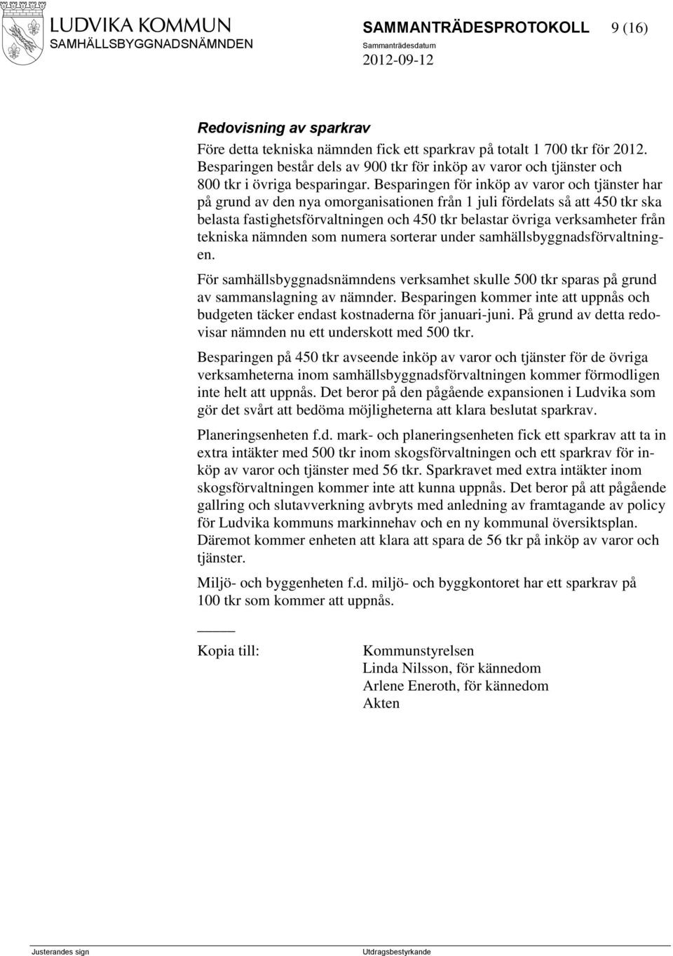 Besparingen för inköp av varor och tjänster har på grund av den nya omorganisationen från 1 juli fördelats så att 450 tkr ska belasta fastighetsförvaltningen och 450 tkr belastar övriga verksamheter