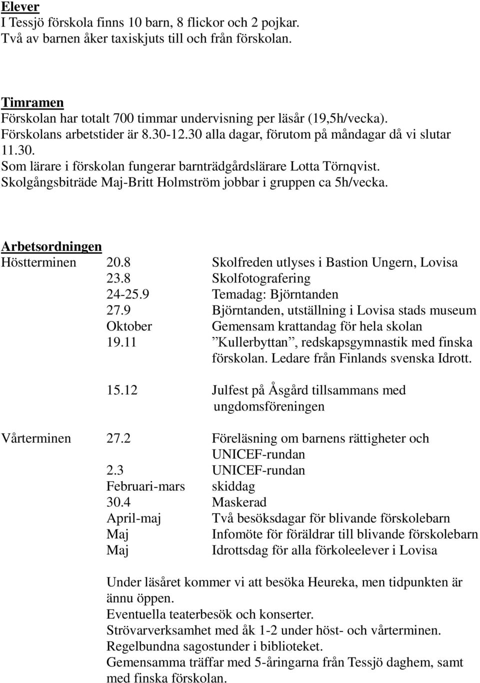 Skolgångsbiträde Maj-Britt Holmström jobbar i gruppen ca 5h/vecka. Arbetsordningen Höstterminen 20.8 Skolfreden utlyses i Bastion Ungern, Lovisa 23.8 Skolfotografering 24-25.9 Temadag: Björntanden 27.