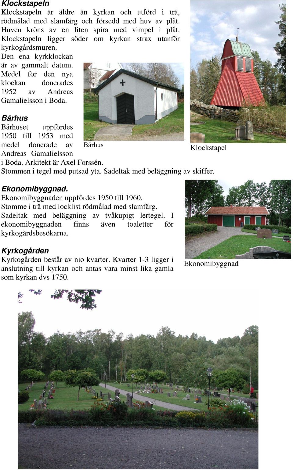 Bårhus Bårhuset uppfördes 1950 till 1953 med medel donerade av Bårhus Klockstapel Andreas Gamalielsson i Boda. Arkitekt är Axel Forssén. Stommen i tegel med putsad yta.