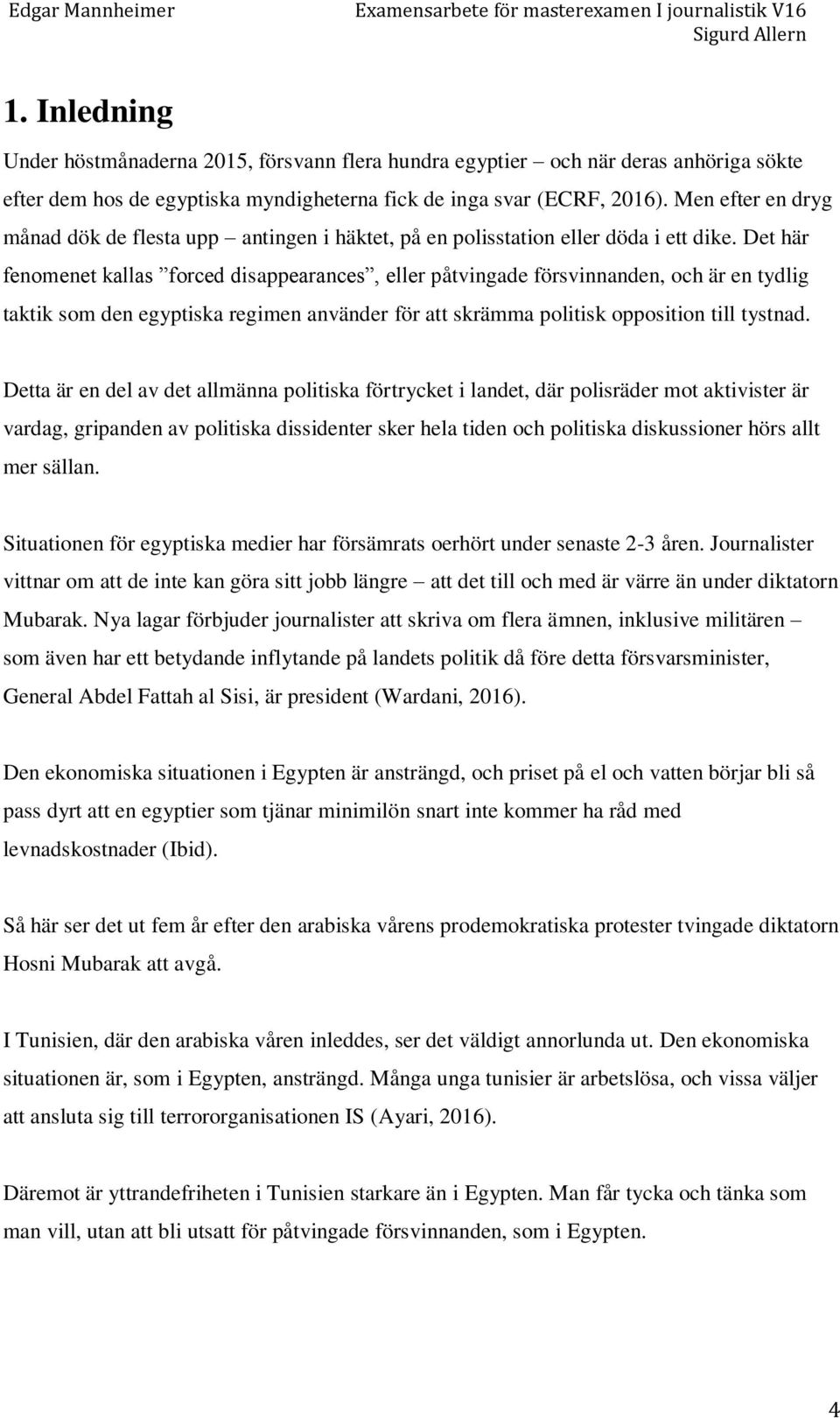 Det här fenomenet kallas forced disappearances, eller påtvingade försvinnanden, och är en tydlig taktik som den egyptiska regimen använder för att skrämma politisk opposition till tystnad.