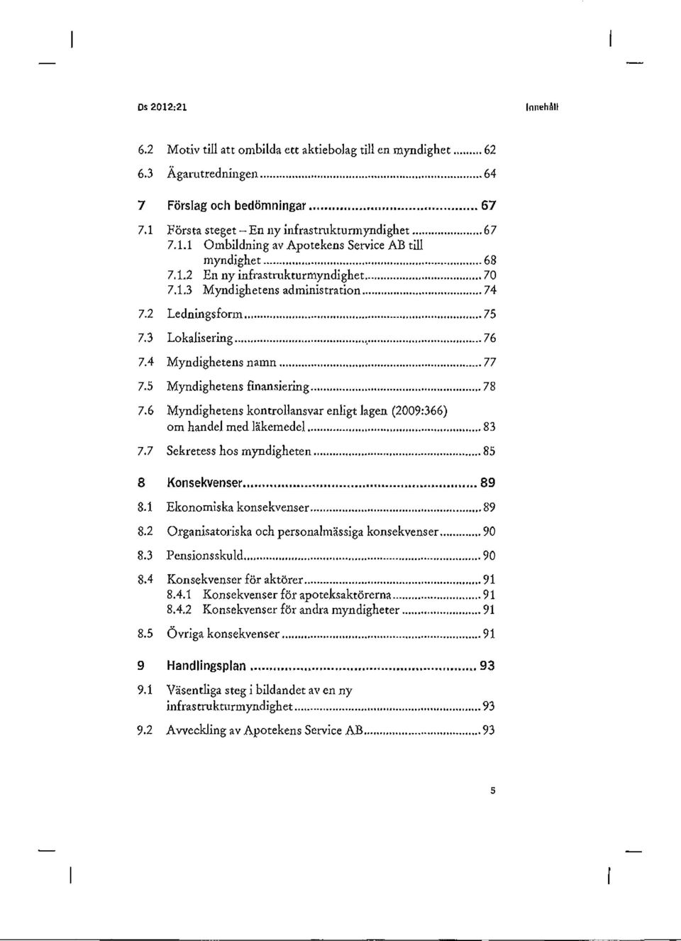 6 Myndighetens kontrollansvar enligt lagen (2009:366) om handel med läkemedel... 83 7.7 Sekretess hos myndigheten... 85 8 Konsekvenser... 89 8.1 Ekonomiska konsekvenser... 89 8.2 Organisatoriska och personalmässiga konsekvenser.