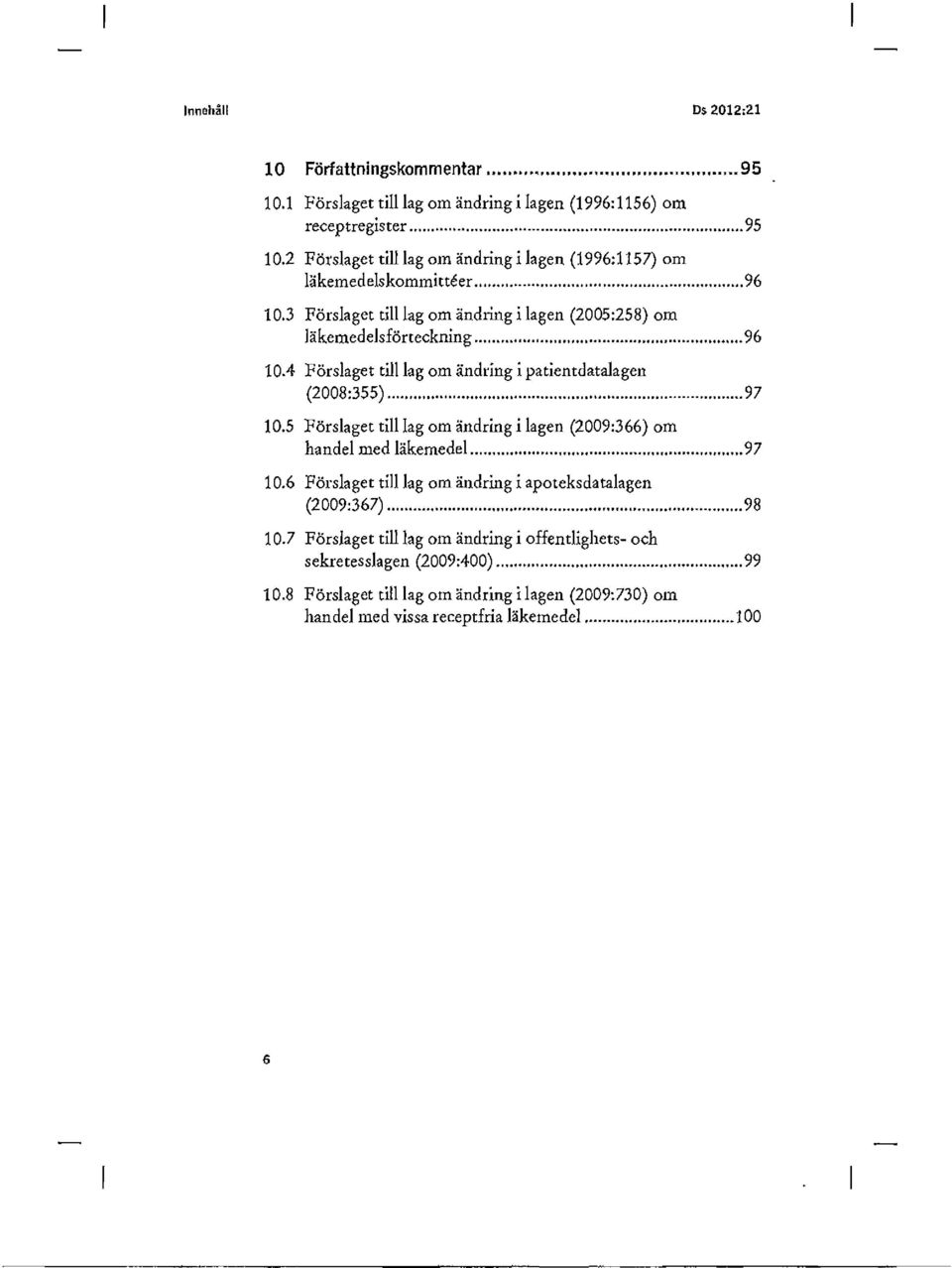 5 Förslaget till lag om ändring i lagen (2009:366) om handel med läkemedel... 97 10.6 Förslaget til! lag om ändring i apoteksdatalagen (2009:367)... 98 10.