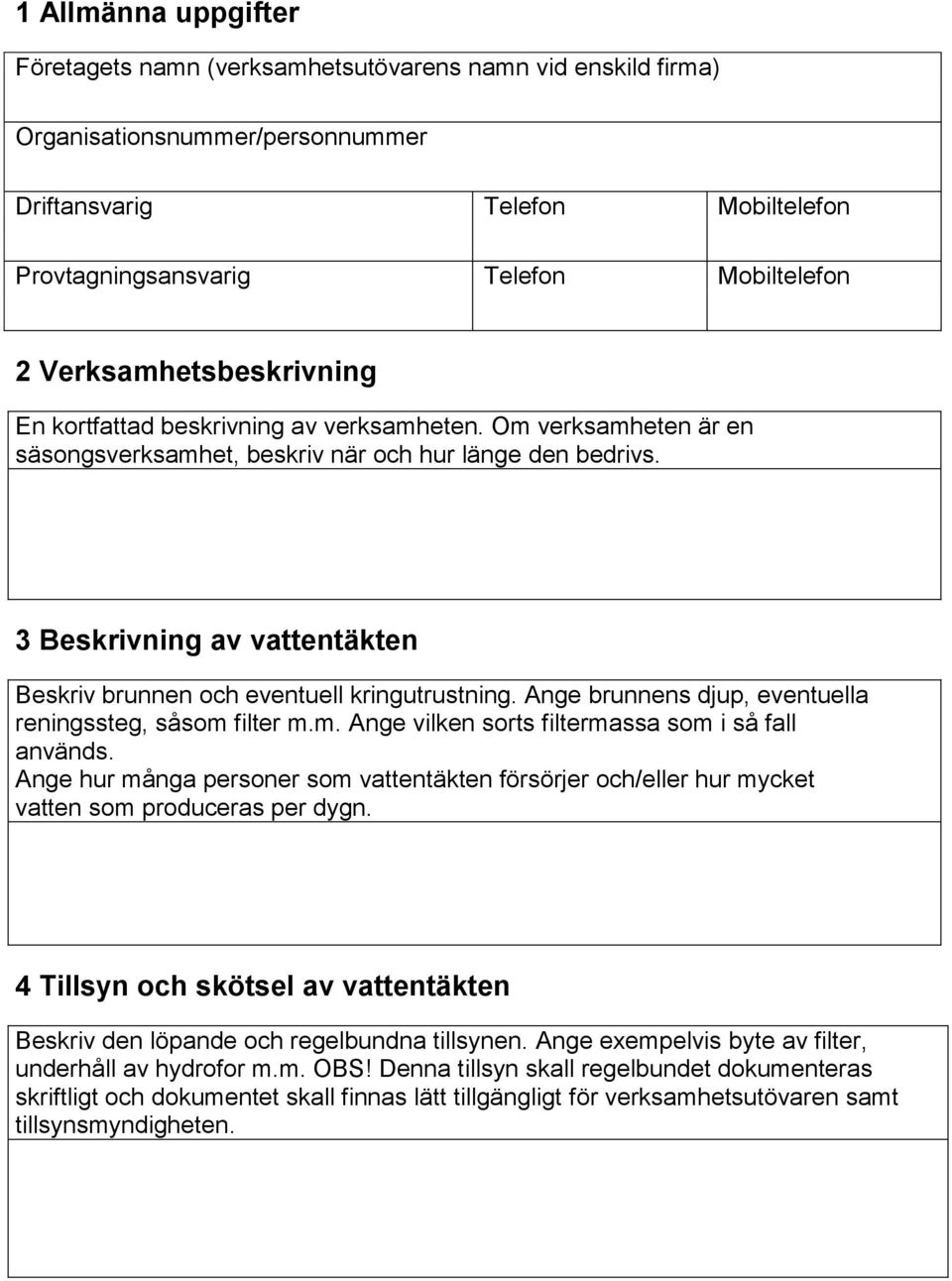 3 Beskrivning av vattentäkten Beskriv brunnen och eventuell kringutrustning. Ange brunnens djup, eventuella reningssteg, såsom filter m.m. Ange vilken sorts filtermassa som i så fall används.