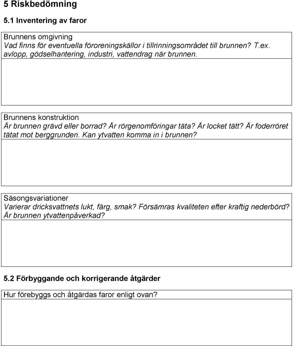 Är locket tätt? Är foderröret tätat mot berggrunden. Kan ytvatten komma in i brunnen? Säsongsvariationer Varierar dricksvattnets lukt, färg, smak?