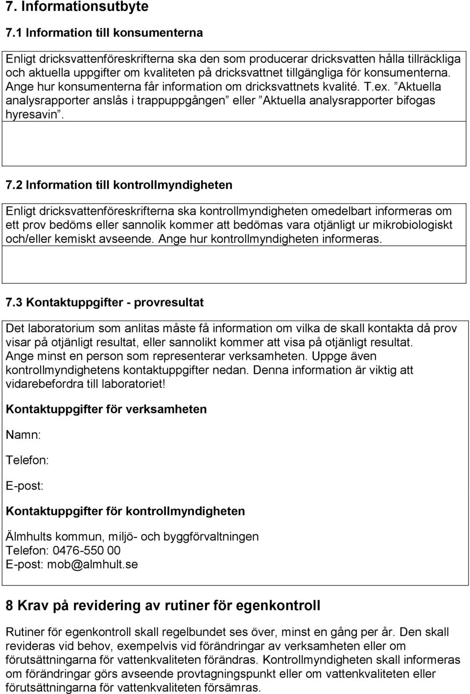 konsumenterna. Ange hur konsumenterna får information om dricksvattnets kvalité. T.ex. Aktuella analysrapporter anslås i trappuppgången eller Aktuella analysrapporter bifogas hyresavin. 7.