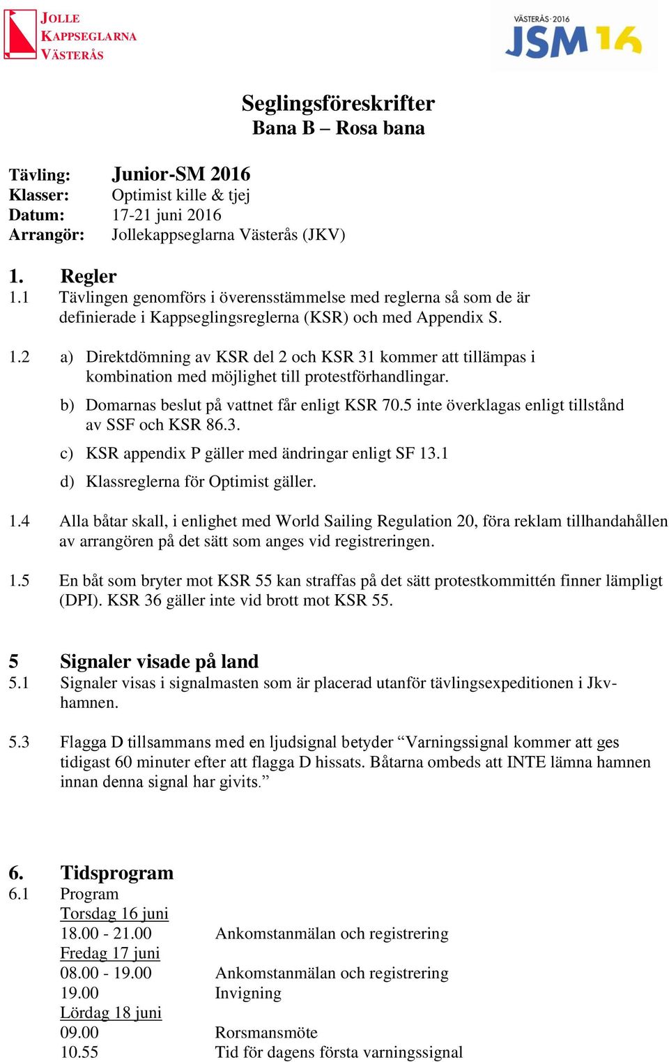 2 a) Direktdömning av KSR del 2 och KSR 31 kommer att tillämpas i kombination med möjlighet till protestförhandlingar. b) Domarnas beslut på vattnet får enligt KSR 70.