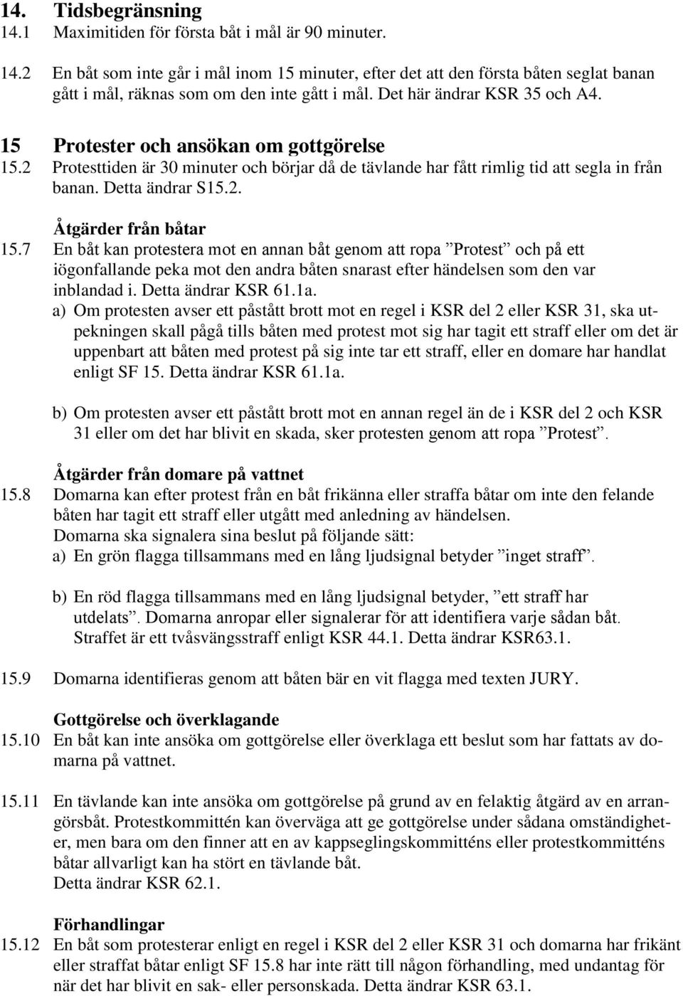 7 En båt kan protestera mot en annan båt genom att ropa Protest och på ett iögonfallande peka mot den andra båten snarast efter händelsen som den var inblandad i. Detta ändrar KSR 61.1a.