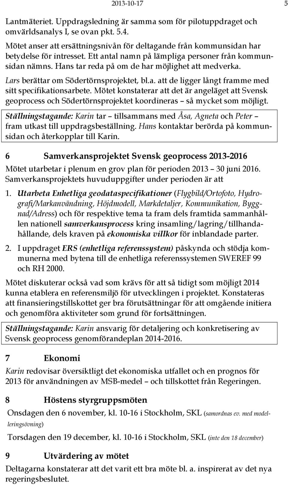 Hans tar reda på om de har möjlighet att medverka. Lars berättar om Södertörnsprojektet, bl.a. att de ligger långt framme med sitt specifikationsarbete.