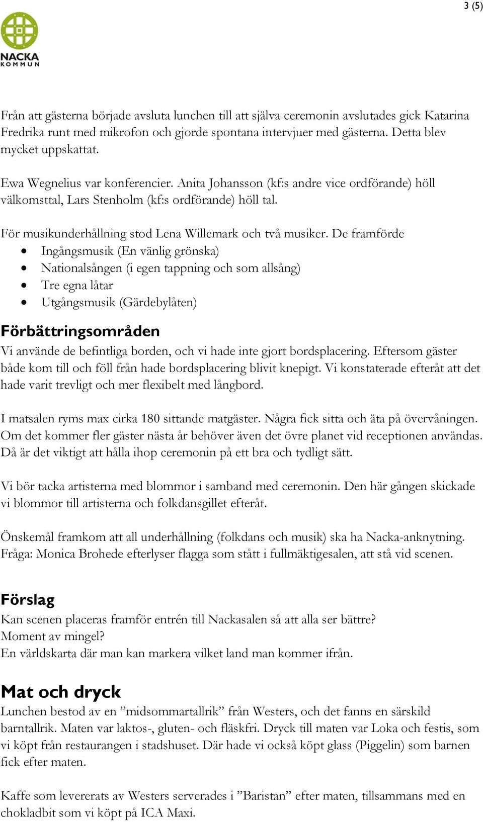 De framförde Ingångsmusik (En vänlig grönska) Nationalsången (i egen tappning och som allsång) Tre egna låtar Utgångsmusik (Gärdebylåten) Vi använde de befintliga borden, och vi hade inte gjort