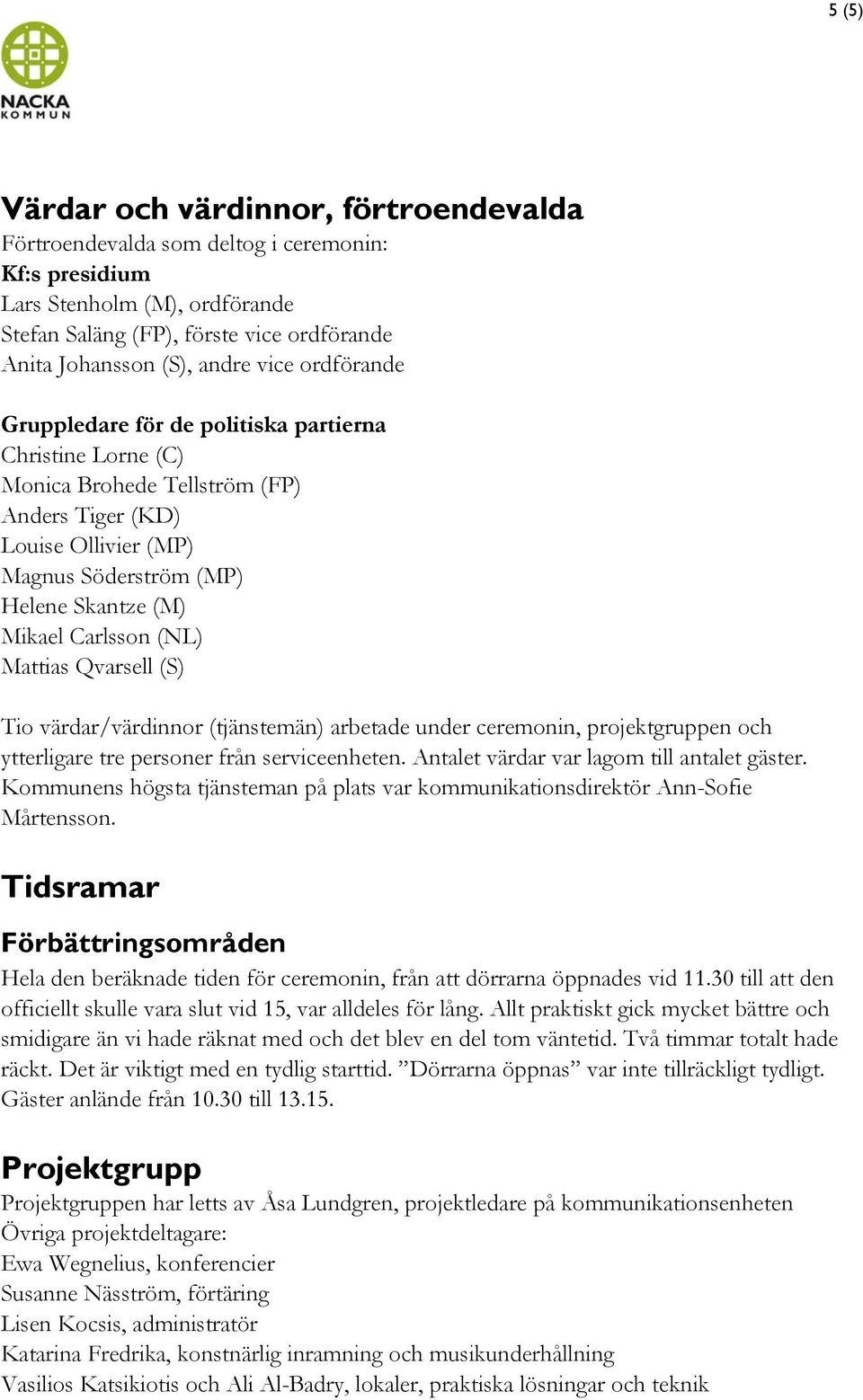 Carlsson (NL) Mattias Qvarsell (S) Tio värdar/värdinnor (tjänstemän) arbetade under ceremonin, projektgruppen och ytterligare tre personer från serviceenheten.