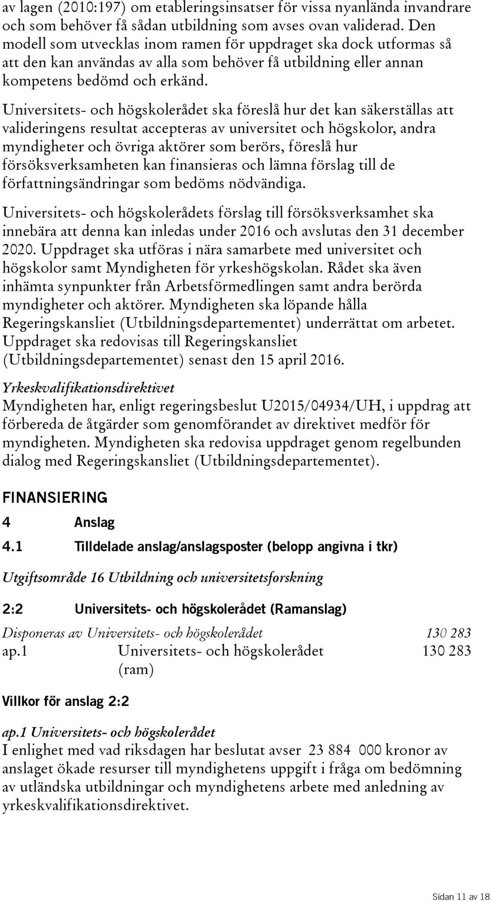 Universitets- och högskolerådet ska föreslå hur det kan säkerställas att valideringens resultat accepteras av universitet och högskolor, andra myndigheter och övriga aktörer som berörs, föreslå hur