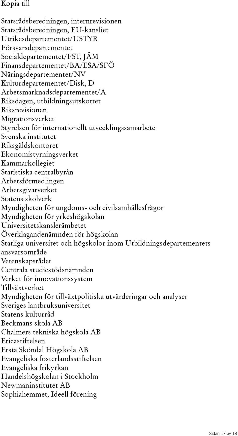 Svenska institutet Riksgäldskontoret Ekonomistyrningsverket Kammarkollegiet Statistiska centralbyrån Arbetsförmedlingen Arbetsgivarverket Statens skolverk Myndigheten för ungdoms- och