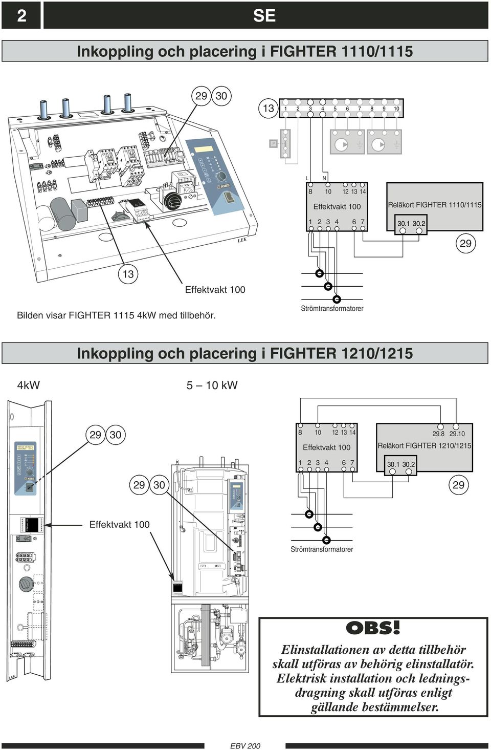Inkoppling och placering i FIGHTER 1210/1215 4kW 5 10 kw VB-Fram 49 (50) C Varmvatten 51 C 30 8 