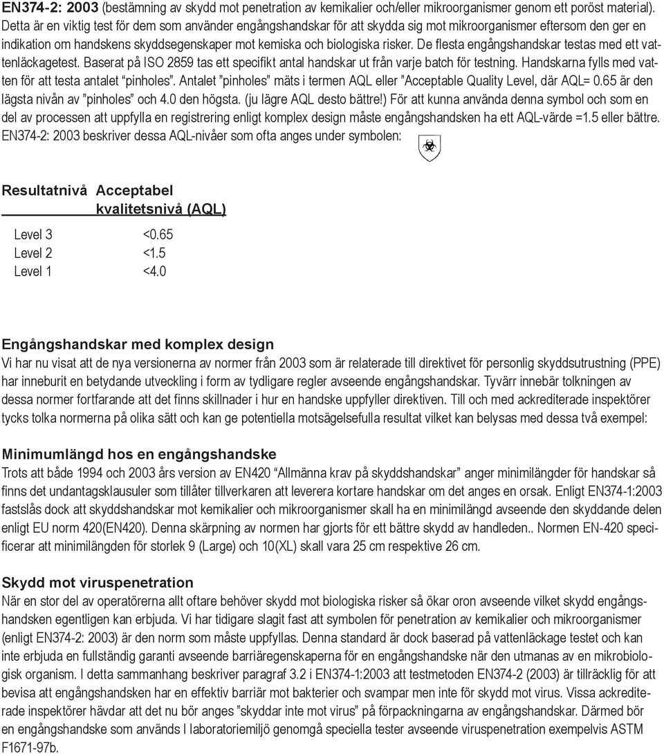 De flesta engångshandskar testas med ett vattenläckagetest. Baserat på ISO 2859 tas ett specifikt antal handskar ut från varje batch för testning.