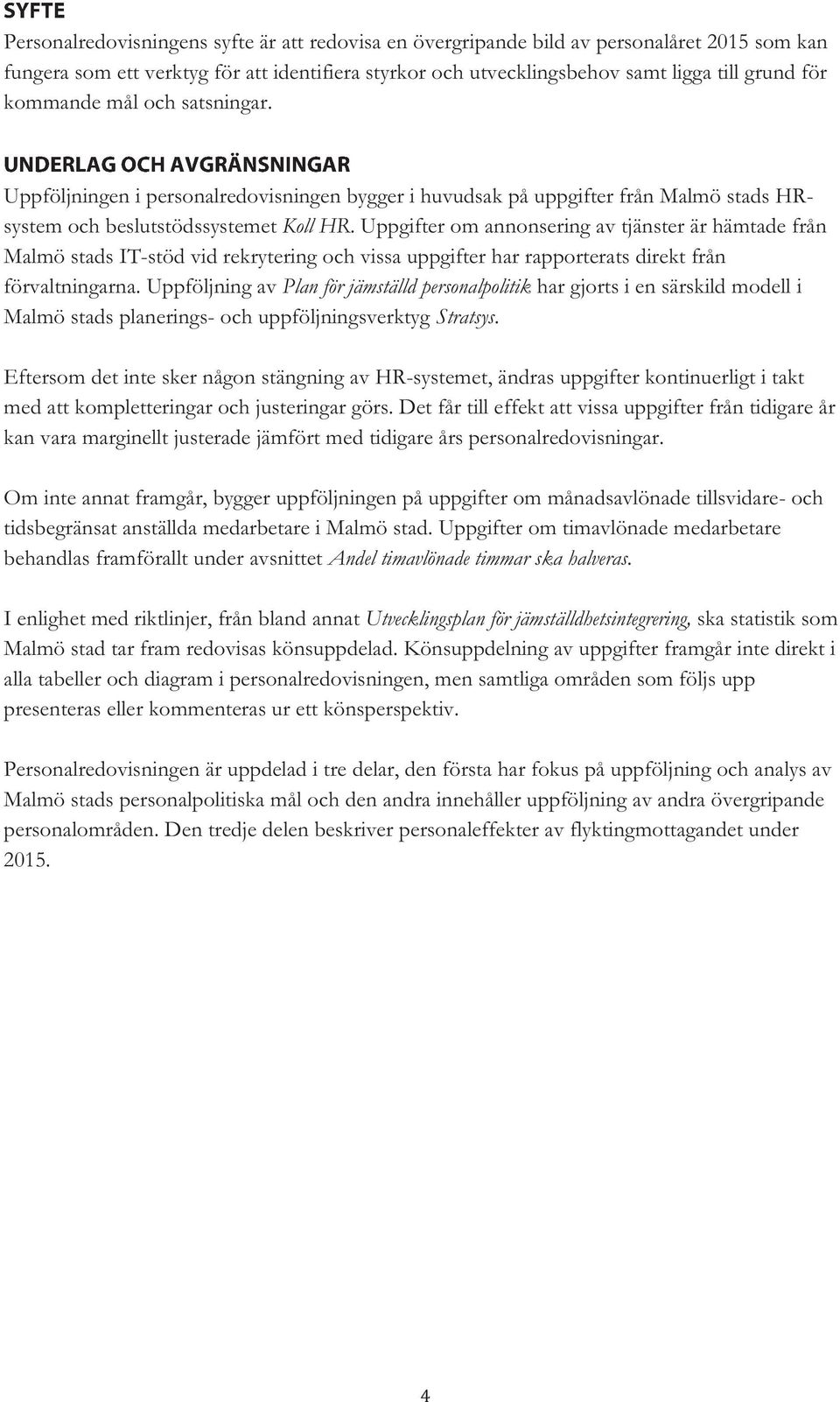 Uppgifter om annonsering av tjänster är hämtade från Malmö stads IT-stöd vid rekrytering och vissa uppgifter har rapporterats direkt från förvaltningarna.