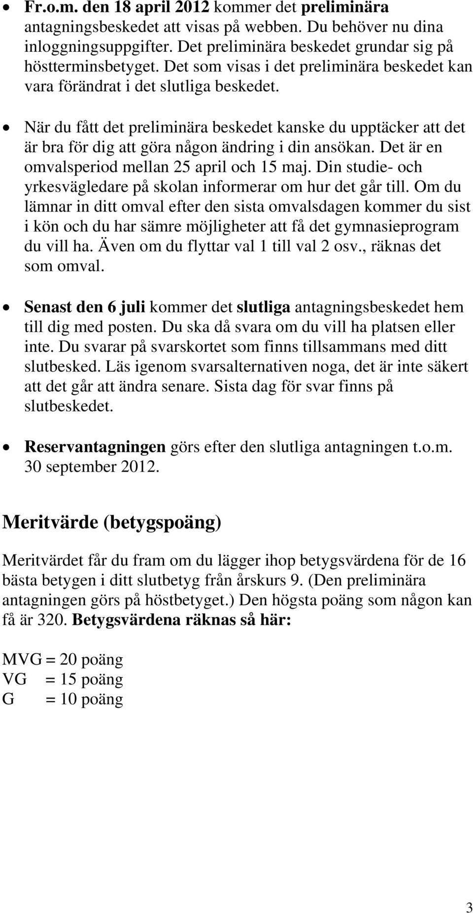 När du fått det preliminära beskedet kanske du upptäcker att det är bra för dig att göra någon ändring i din ansökan. Det är en omvalsperiod mellan 25 april och 15 maj.