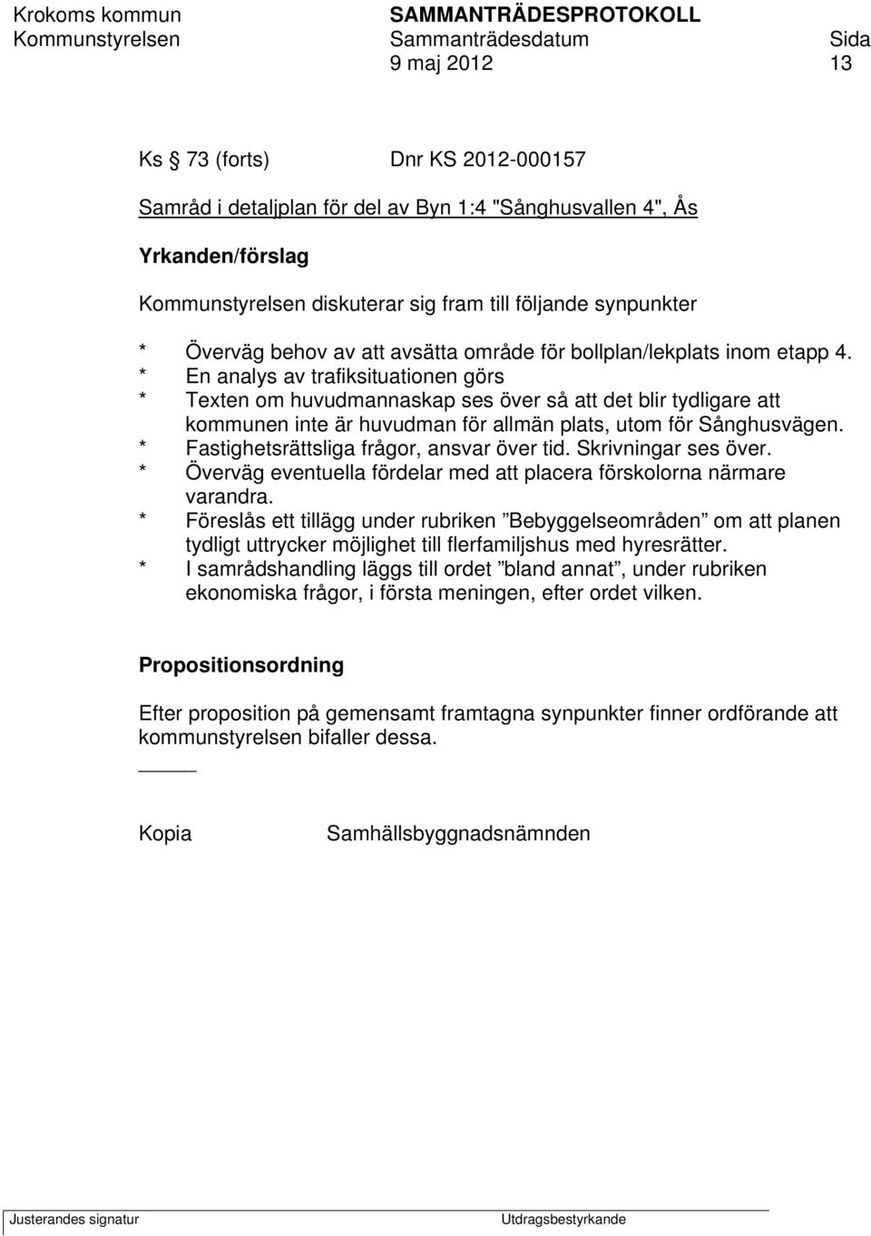 * En analys av trafiksituationen görs * Teten om huvudmannaskap ses över så att det blir tydligare att kommunen inte är huvudman för allmän plats, utom för Sånghusvägen.