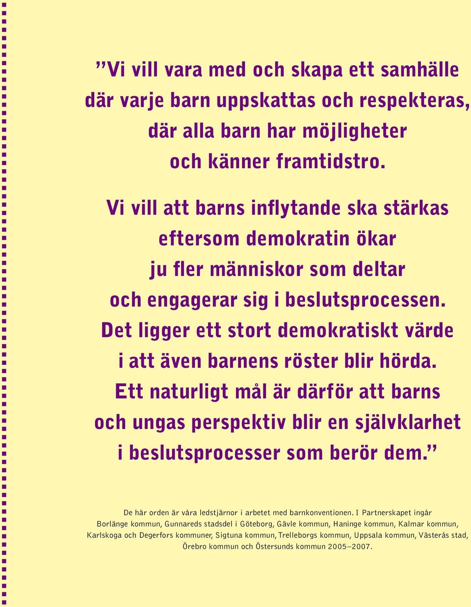 Det ligger ett stort demokratiskt värde i att även barnens röster blir hörda. Ett naturligt mål är därför att barns och ungas perspektiv blir en självklarhet i beslutsprocesser som berör dem.