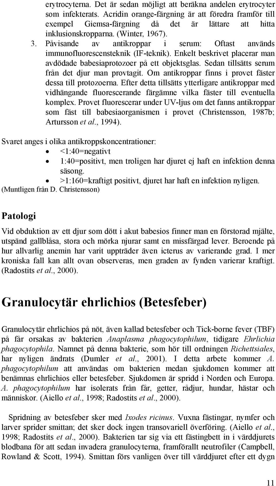 Påvisande av antikroppar i serum: Oftast används immunofluorescensteknik (IF-teknik). Enkelt beskrivet placerar man avdödade babesiaprotozoer på ett objektsglas.