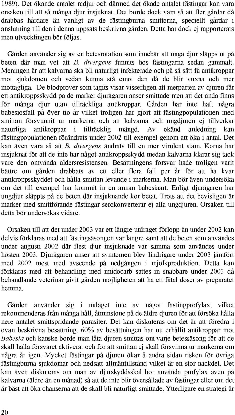 Detta har dock ej rapporterats men utvecklingen bör följas. Gården använder sig av en betesrotation som innebär att unga djur släpps ut på beten där man vet att B.