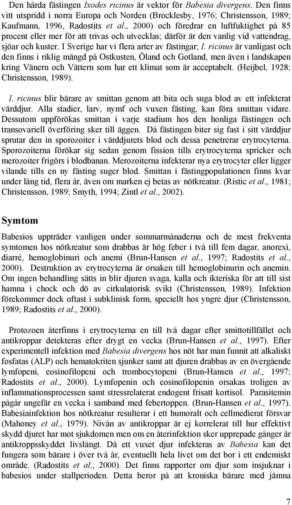 ricinus är vanligast och den finns i riklig mängd på Ostkusten, Öland och Gotland, men även i landskapen kring Vänern och Vättern som har ett klimat som är acceptabelt.