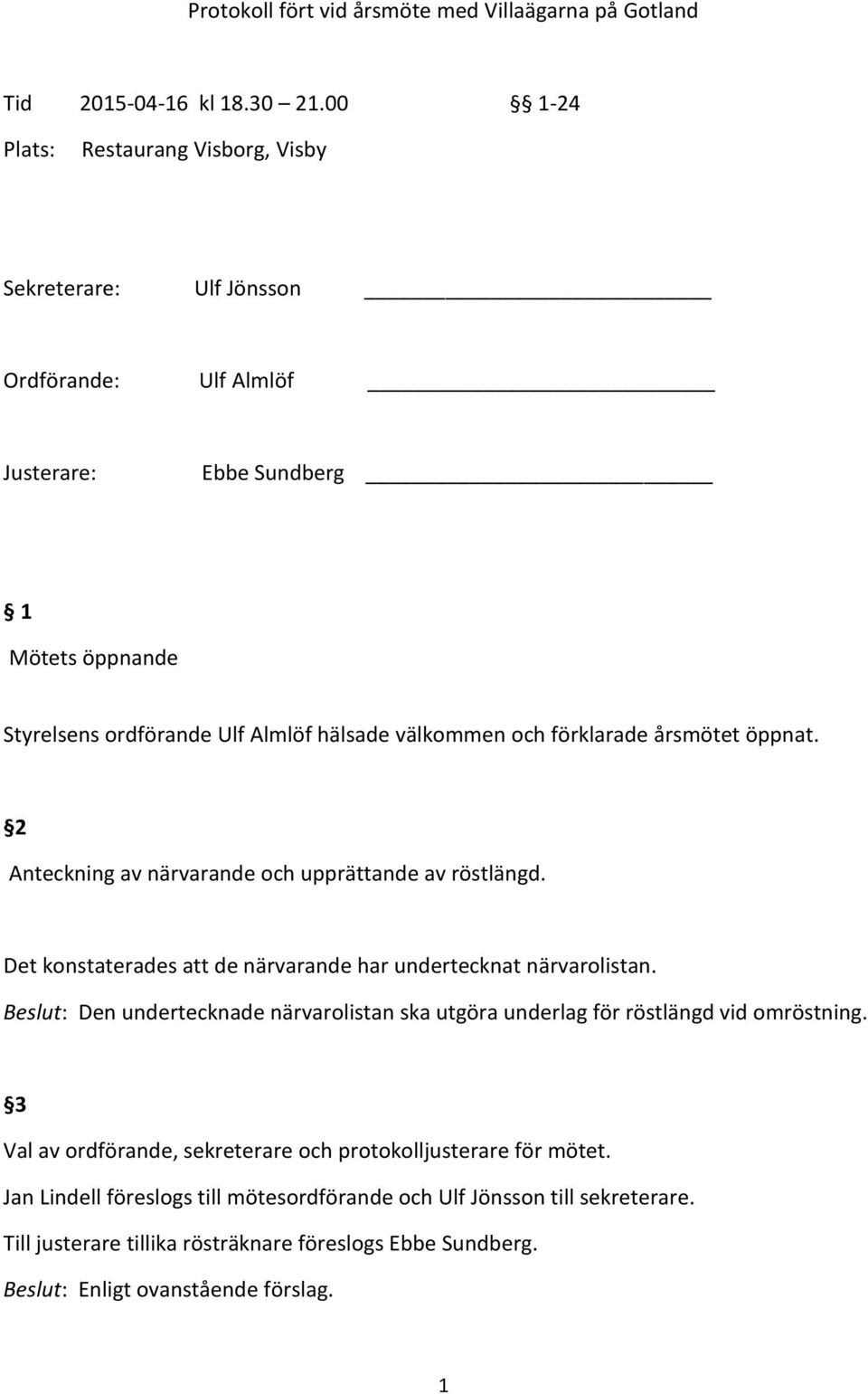förklarade årsmötet öppnat. 2 Anteckning av närvarande och upprättande av röstlängd. Det konstaterades att de närvarande har undertecknat närvarolistan.