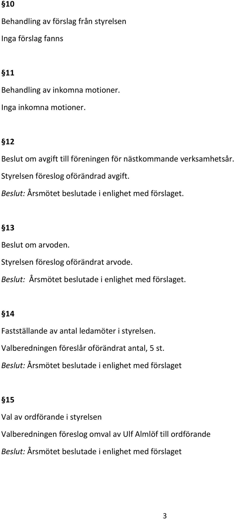 . 13 Beslut om arvoden. Styrelsen föreslog oförändrat arvode.. 14 Fastställande av antal ledamöter i styrelsen.
