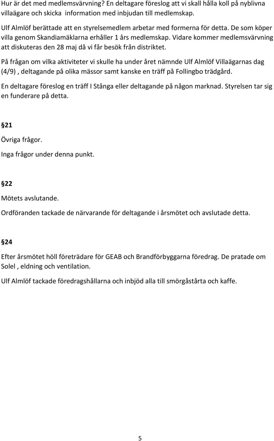 Vidare kommer medlemsvärvning att diskuteras den 28 maj då vi får besök från distriktet.
