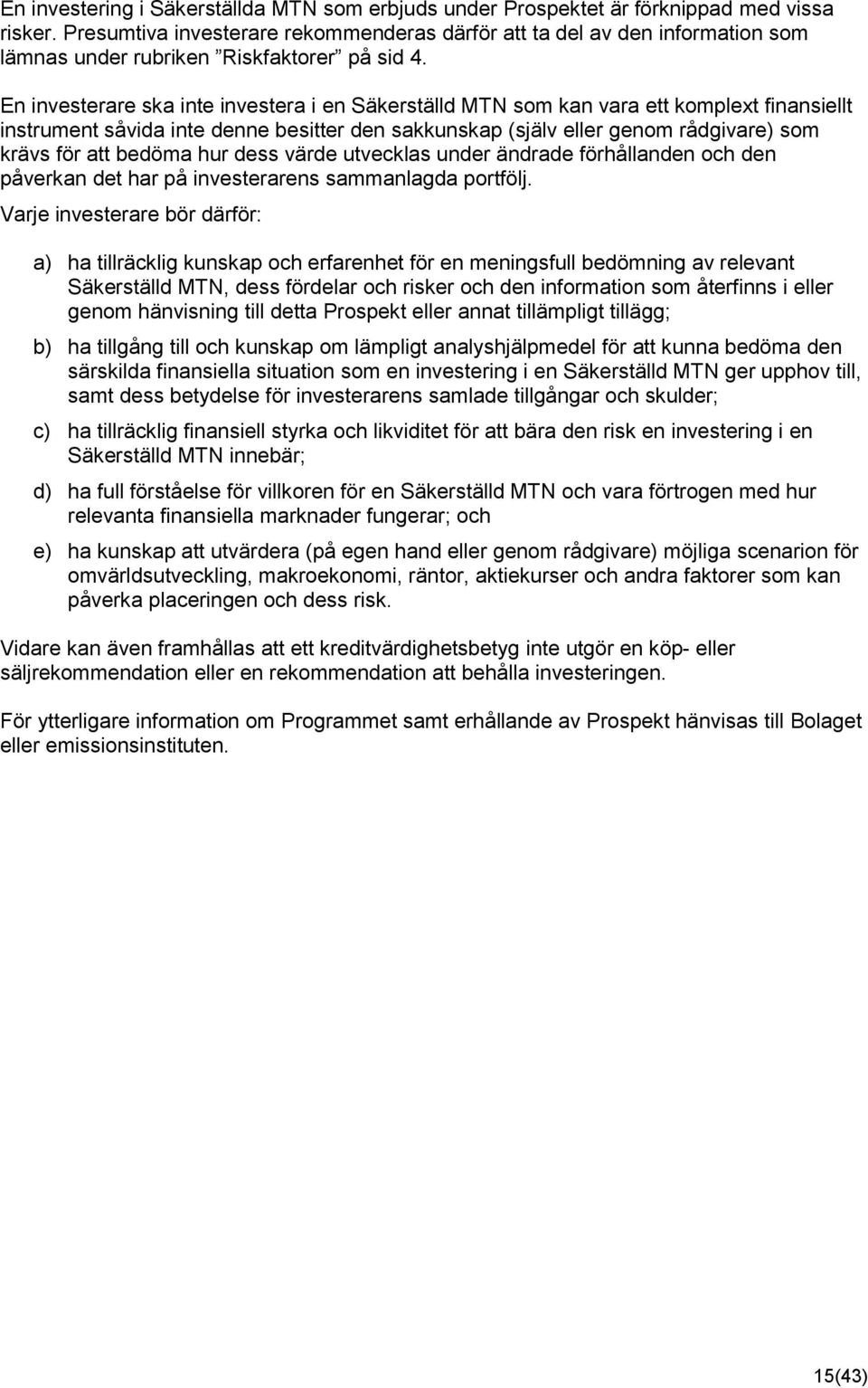 En investerare ska inte investera i en Säkerställd MTN som kan vara ett komplext finansiellt instrument såvida inte denne besitter den sakkunskap (själv eller genom rådgivare) som krävs för att