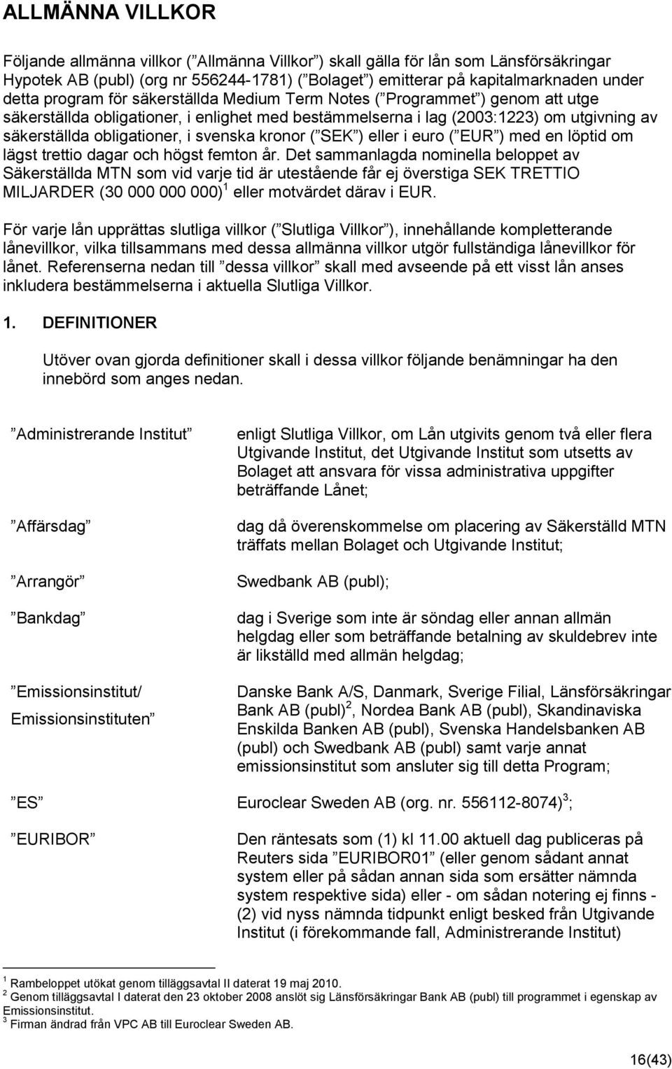 svenska kronor ( SEK ) eller i euro ( EUR ) med en löptid om lägst trettio dagar och högst femton år.