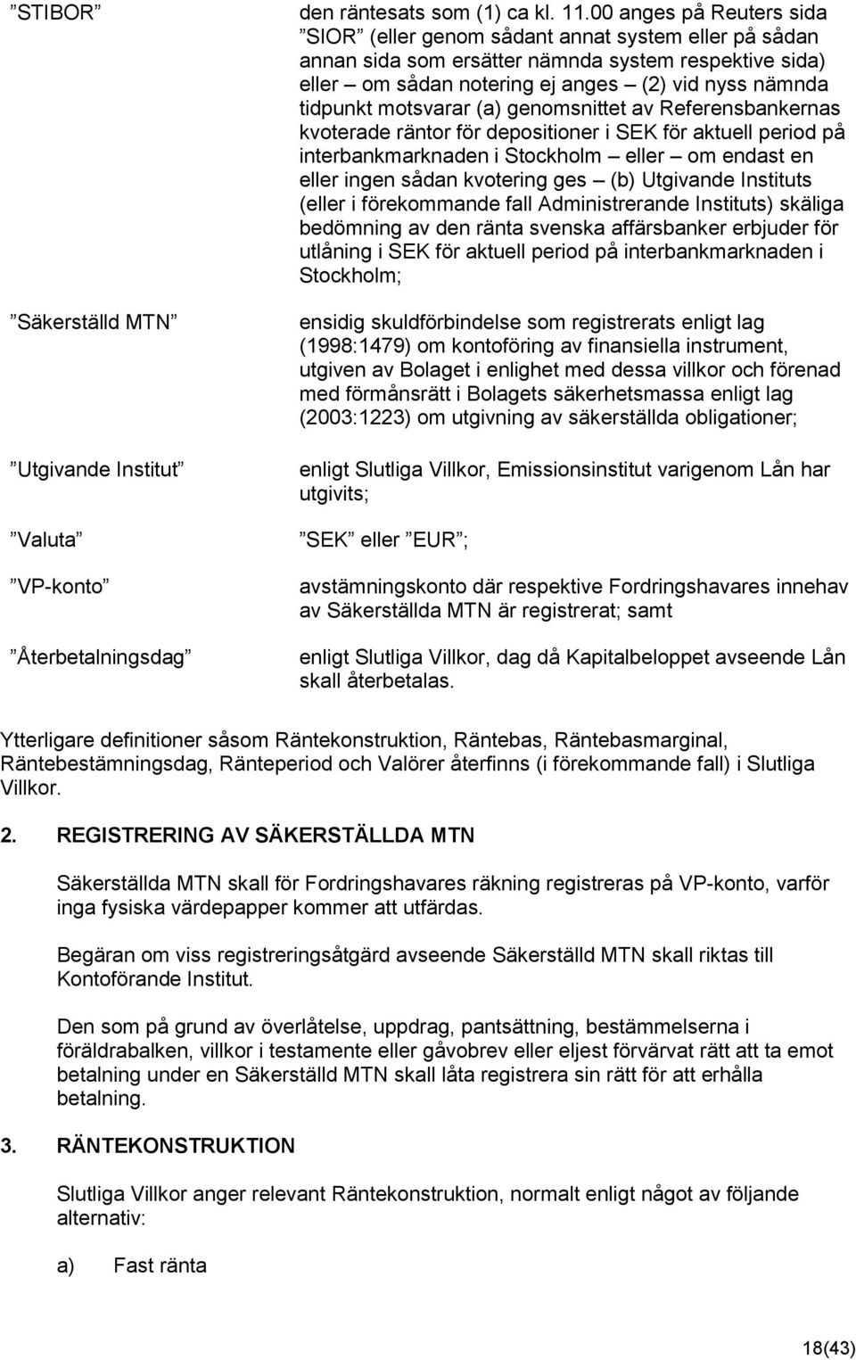 motsvarar (a) genomsnittet av Referensbankernas kvoterade räntor för depositioner i SEK för aktuell period på interbankmarknaden i Stockholm eller om endast en eller ingen sådan kvotering ges (b)