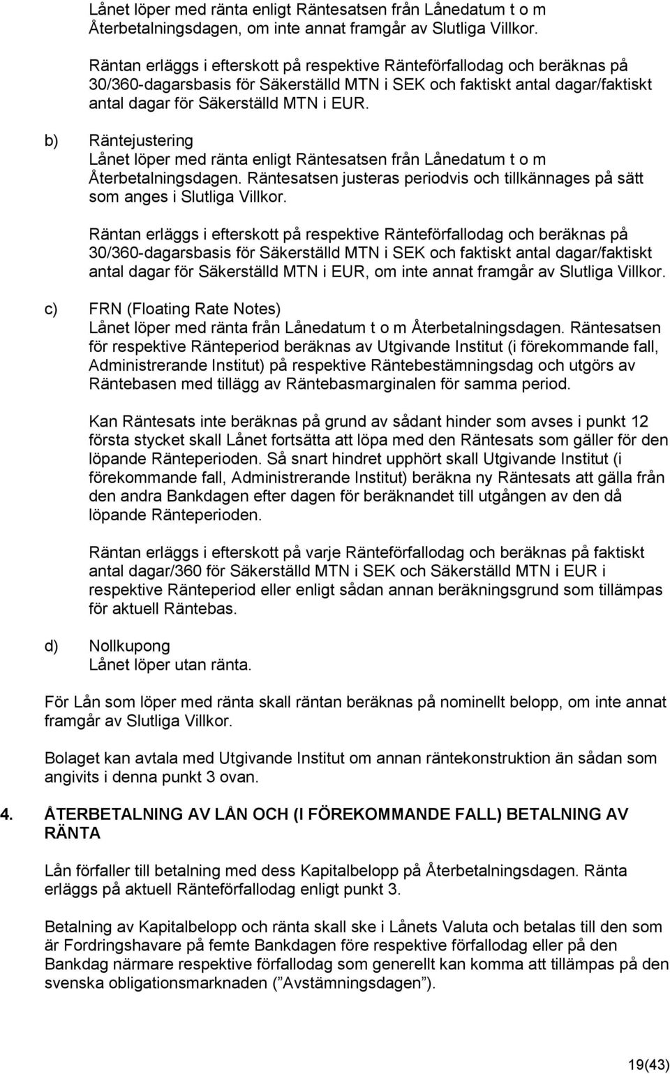 b) Räntejustering Lånet löper med ränta enligt Räntesatsen från Lånedatum t o m Återbetalningsdagen. Räntesatsen justeras periodvis och tillkännages på sätt som anges i Slutliga Villkor.