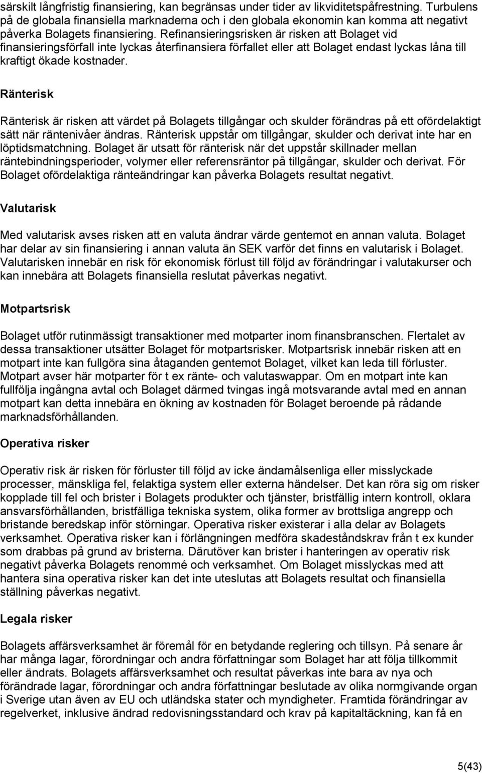 Refinansieringsrisken är risken att Bolaget vid finansieringsförfall inte lyckas återfinansiera förfallet eller att Bolaget endast lyckas låna till kraftigt ökade kostnader.