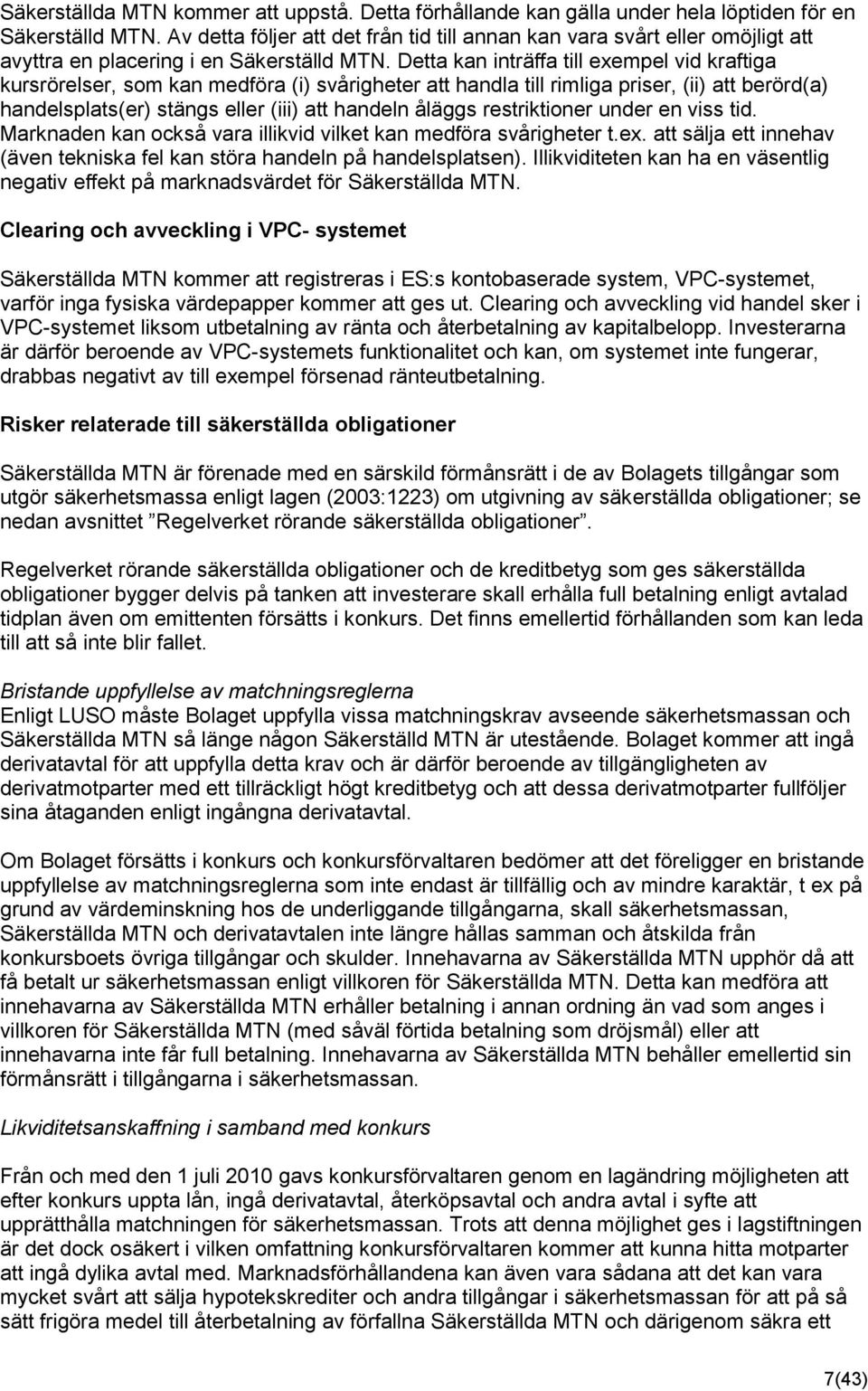 Detta kan inträffa till exempel vid kraftiga kursrörelser, som kan medföra (i) svårigheter att handla till rimliga priser, (ii) att berörd(a) handelsplats(er) stängs eller (iii) att handeln åläggs