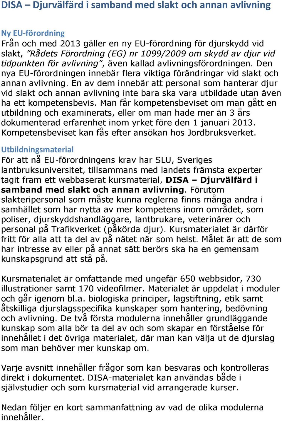 En av dem innebär att personal som hanterar djur vid slakt och annan avlivning inte bara ska vara utbildade utan även ha ett kompetensbevis.