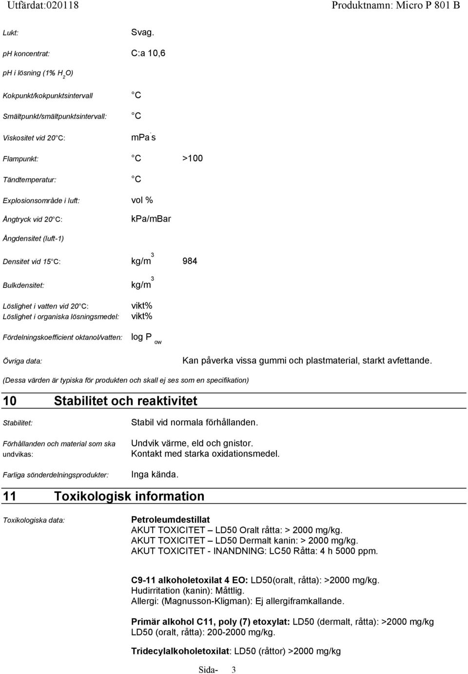 Löslighet i organiska lösningsmedel: Fördelningskoefficient oktanol/vatten: vikt% vikt% log P ow Övriga data: Kan påverka vissa gummi och plastmaterial, starkt avfettande.