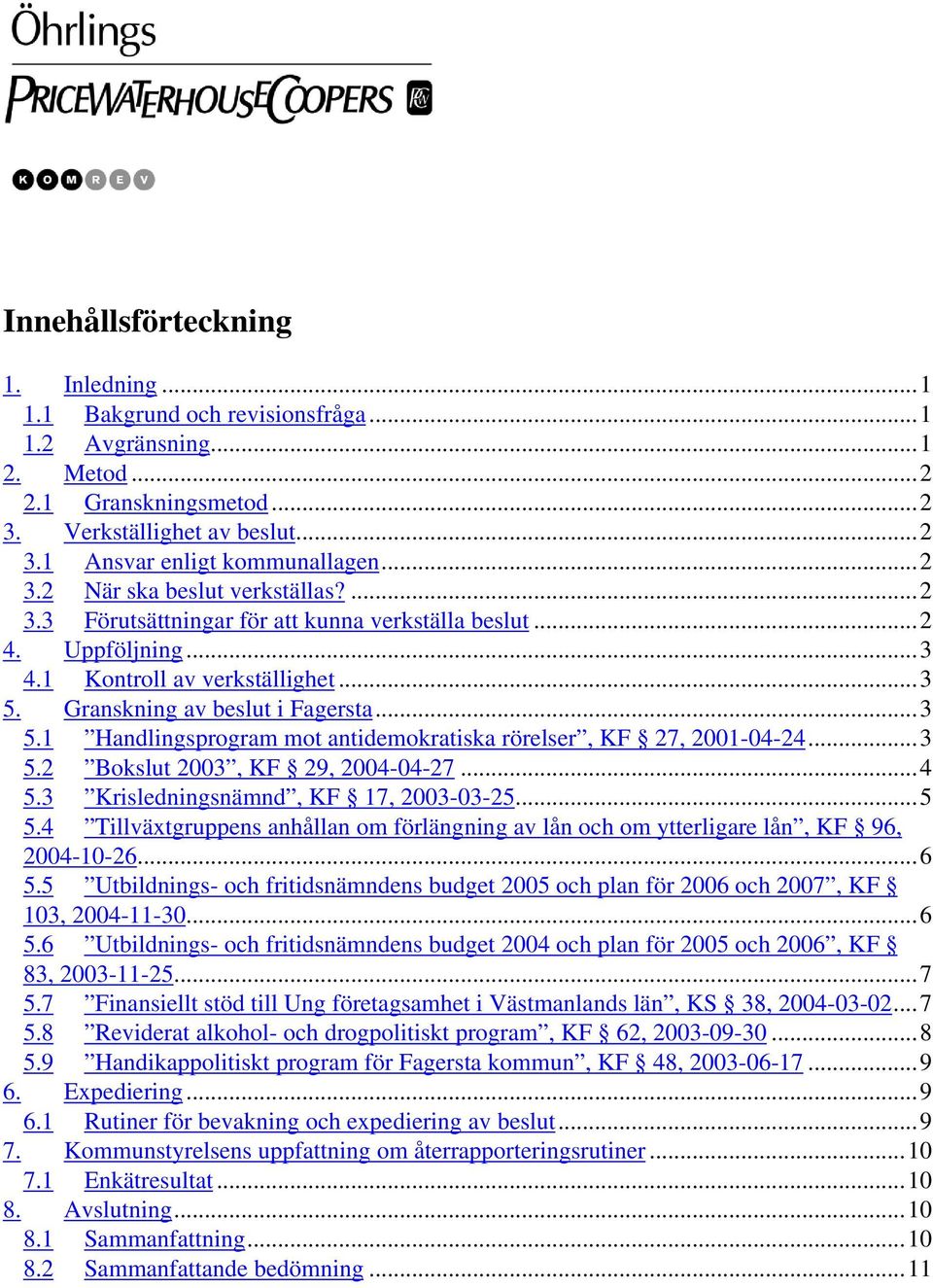 ..3 5.2 Bokslut 2003, KF 29, 2004-04-27...4 5.3 Krisledningsnämnd, KF 17, 2003-03-25...5 5.4 Tillväxtgruppens anhållan om förlängning av lån och om ytterligare lån, KF 96, 2004-10-26...6 5.