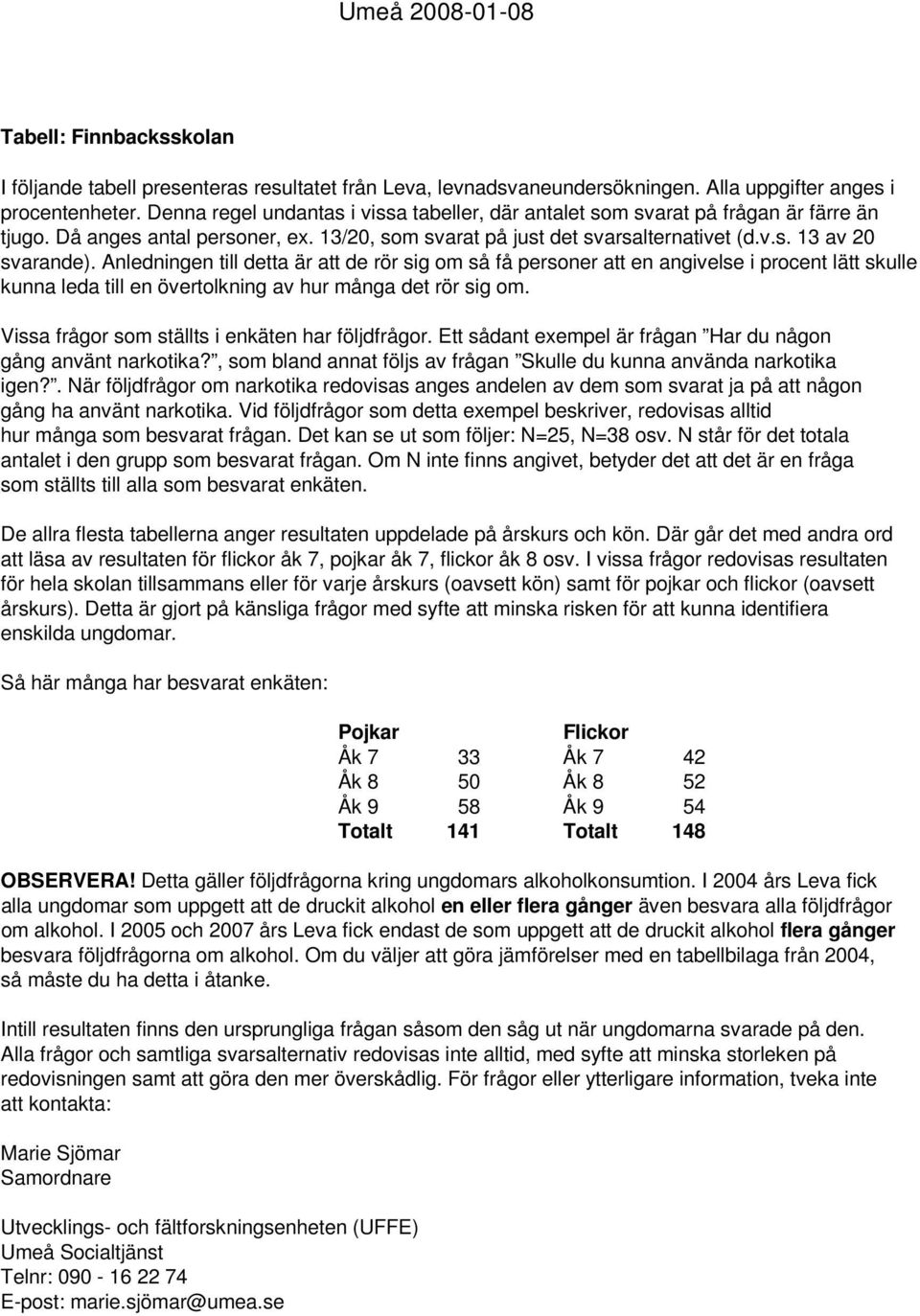 Anledningen till detta är att de rör sig om så få personer att en angivelse i procent lätt skulle kunna leda till en övertolkning av hur många det rör sig om.